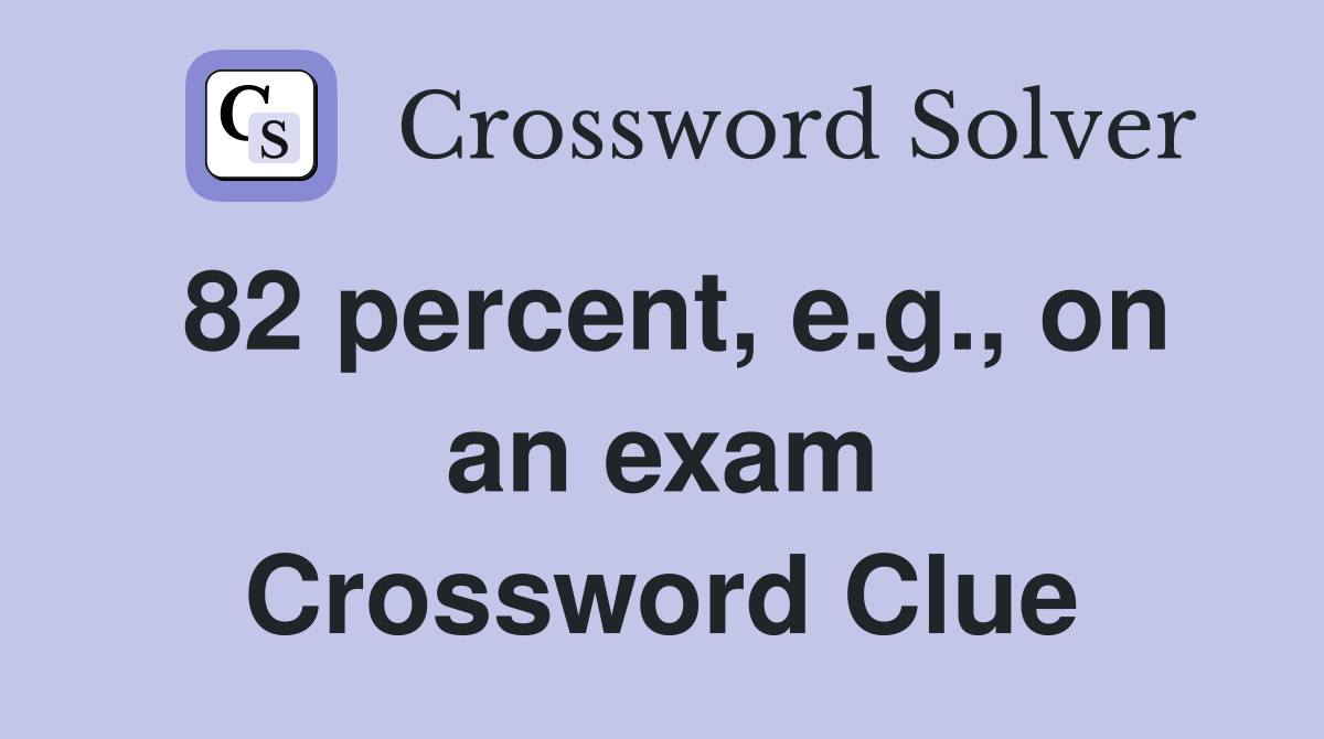 82 percent, e.g., on an exam Crossword Clue Answers Crossword Solver